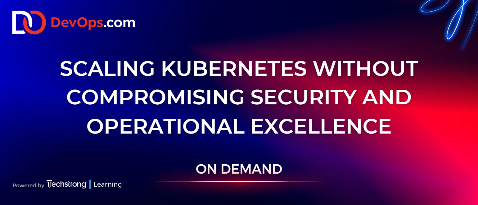 Scaling Kubernetes Without Compromising Security and Operational Excellence