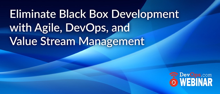 Eliminate black box development with Agile, DevOps, and Value Stream ...
